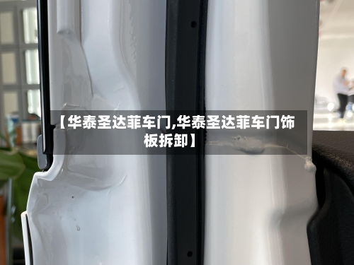【华泰圣达菲车门,华泰圣达菲车门饰板拆卸】-第1张图片