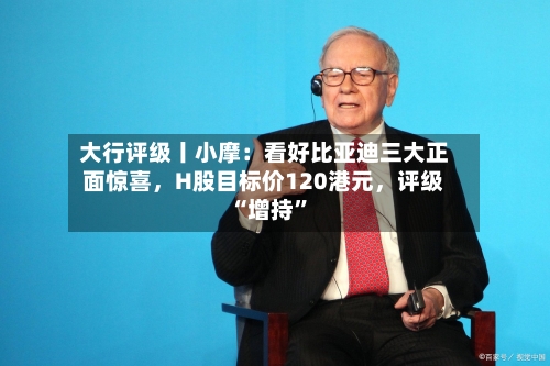 大行评级丨小摩：看好比亚迪三大正面惊喜	，H股目标价120港元，评级“增持”-第2张图片