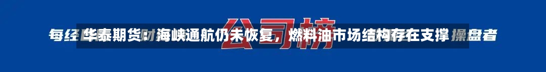 华泰期货：海峡通航仍未恢复	，燃料油市场结构存在支撑-第3张图片