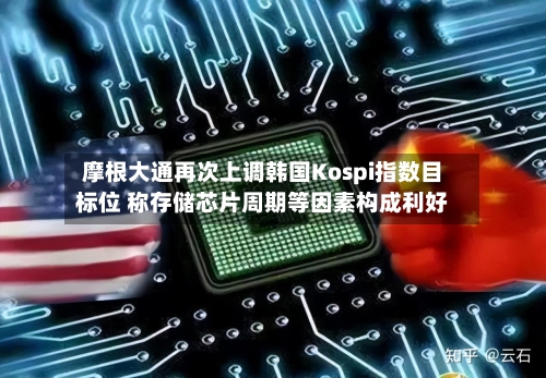 摩根大通再次上调韩国Kospi指数目标位 称存储芯片周期等因素构成利好-第1张图片