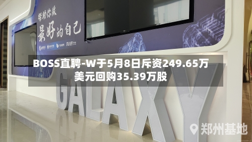 BOSS直聘-W于5月8日斥资249.65万美元回购35.39万股-第2张图片