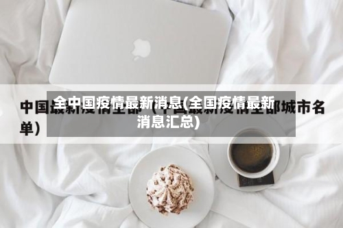 全中国疫情最新消息(全国疫情最新消息汇总)-第1张图片