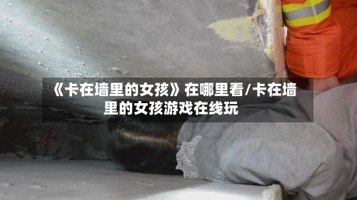 《卡在墙里的女孩》在哪里看/卡在墙里的女孩游戏在线玩-第2张图片