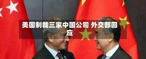 美国制裁三家中国公司 外交部回应-第1张图片