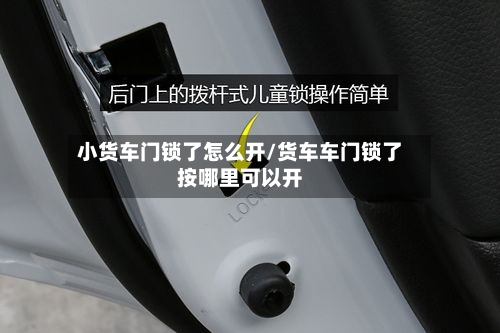 小货车门锁了怎么开/货车车门锁了按哪里可以开-第3张图片