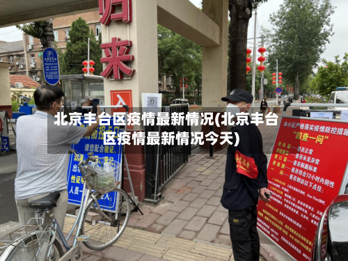 北京丰台区疫情最新情况(北京丰台区疫情最新情况今天)-第3张图片