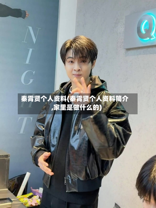 秦霄贤个人资料(秦霄贤个人资料简介,家里是做什么的)-第1张图片
