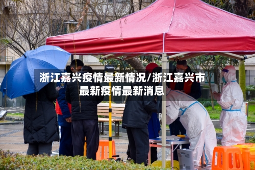 浙江嘉兴疫情最新情况/浙江嘉兴市最新疫情最新消息-第1张图片