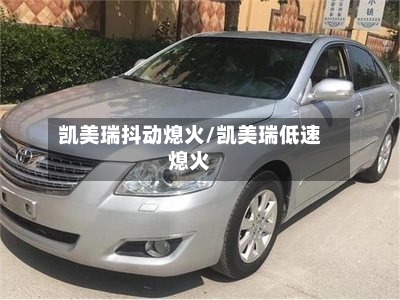 凯美瑞抖动熄火/凯美瑞低速熄火-第2张图片