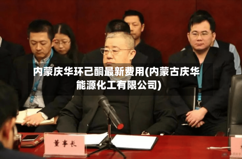 内蒙庆华环己酮最新费用(内蒙古庆华能源化工有限公司)-第2张图片