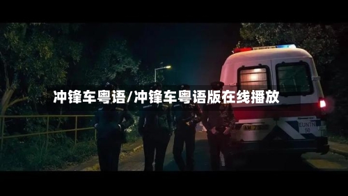 冲锋车粤语/冲锋车粤语版在线播放-第1张图片