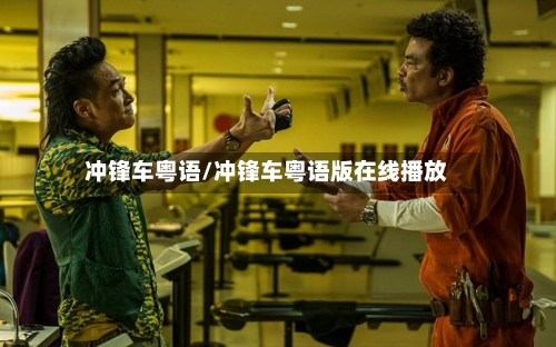 冲锋车粤语/冲锋车粤语版在线播放-第3张图片