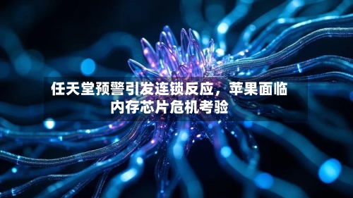 任天堂预警引发连锁反应，苹果面临内存芯片危机考验-第1张图片
