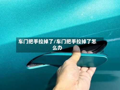 车门把手拉掉了/车门把手拉掉了怎么办-第1张图片