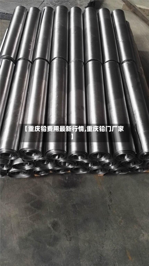 【重庆铅费用最新行情,重庆铅门厂家】-第1张图片