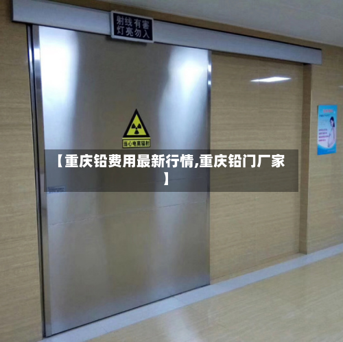 【重庆铅费用最新行情,重庆铅门厂家】-第3张图片