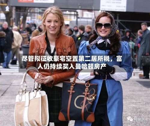 尽管拟征收豪宅空置第二居所税，富人仍持续买入曼哈顿房产-第1张图片