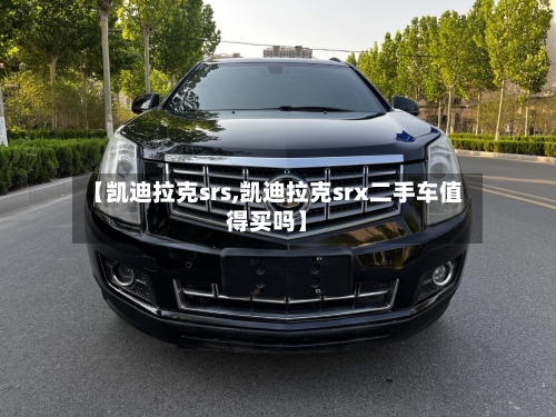 【凯迪拉克srs,凯迪拉克srx二手车值得买吗】-第3张图片