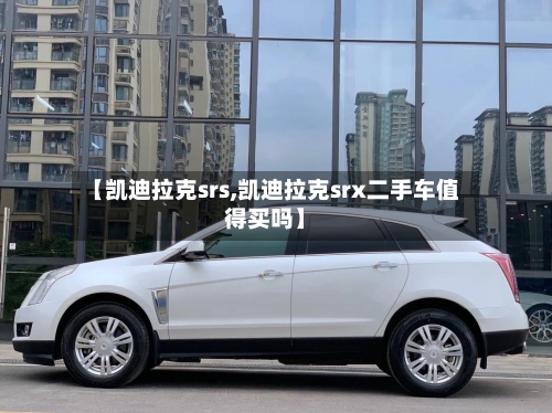 【凯迪拉克srs,凯迪拉克srx二手车值得买吗】-第2张图片