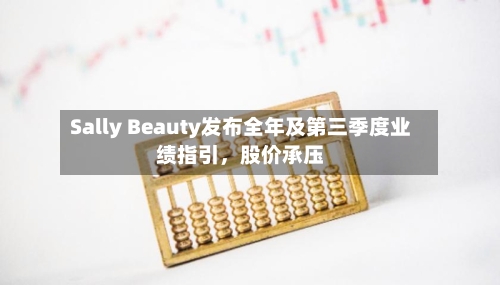 Sally Beauty发布全年及第三季度业绩指引，股价承压-第1张图片
