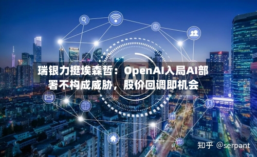 瑞银力挺埃森哲：OpenAI入局AI部署不构成威胁，股价回调即机会-第1张图片