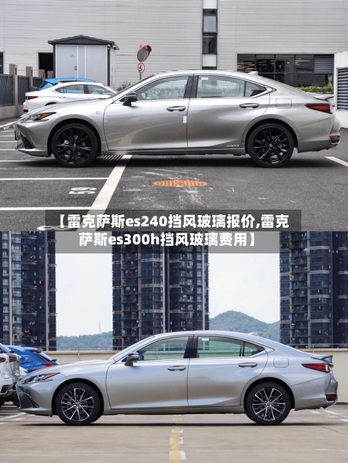【雷克萨斯es240挡风玻璃报价,雷克萨斯es300h挡风玻璃费用】-第1张图片