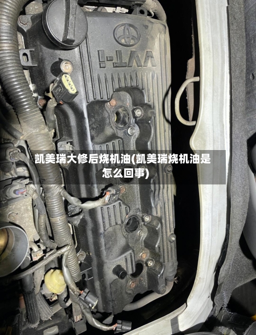 凯美瑞大修后烧机油(凯美瑞烧机油是怎么回事)-第2张图片