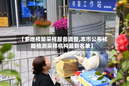 【多地核酸采样服务调整,本市公布核酸检测采样机构最新名单】-第1张图片