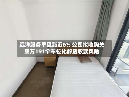 远洋服务早盘涨近6% 公司拟收购关联方191个车位化解应收款风险-第1张图片