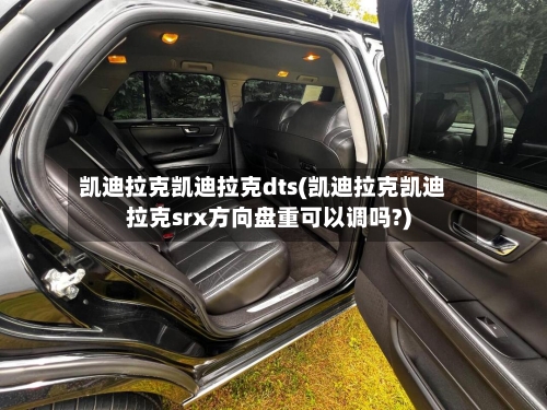 凯迪拉克凯迪拉克dts(凯迪拉克凯迪拉克srx方向盘重可以调吗?)-第1张图片