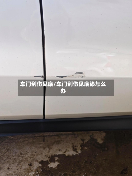 车门刮伤见底/车门刮伤见底漆怎么办-第1张图片