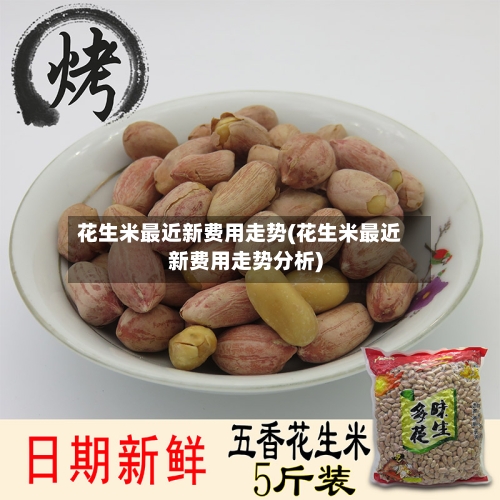 花生米最近新费用走势(花生米最近新费用走势分析)-第3张图片