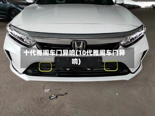 十代雅阁车门异响(10代雅阁车门异响)-第2张图片