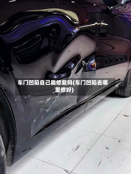 车门凹陷自己能修复吗(车门凹陷去哪里修好)-第1张图片