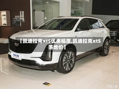 【凯迪拉克xt5优惠幅度,凯迪拉克xt5落地价】-第1张图片