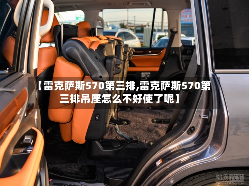 【雷克萨斯570第三排,雷克萨斯570第三排吊座怎么不好使了呢】-第2张图片