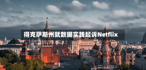得克萨斯州就数据实践起诉Netflix-第1张图片
