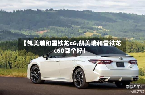 【凯美瑞和雪铁龙c6,凯美瑞和雪铁龙c60哪个好】-第1张图片