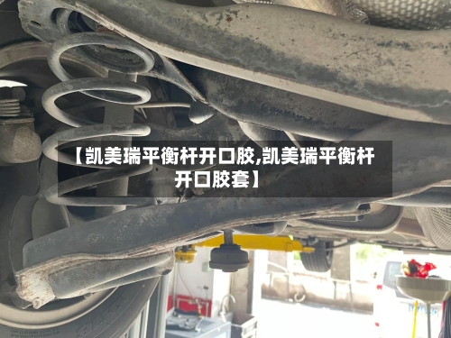【凯美瑞平衡杆开口胶,凯美瑞平衡杆开口胶套】-第1张图片