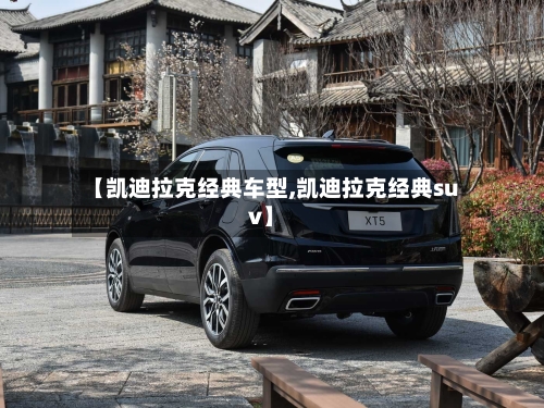 【凯迪拉克经典车型,凯迪拉克经典suv】-第2张图片