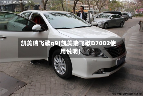 凯美瑞飞歌g9(凯美瑞飞歌D7002使用说明)-第3张图片