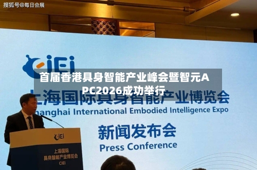 首届香港具身智能产业峰会暨智元APC2026成功举行-第3张图片