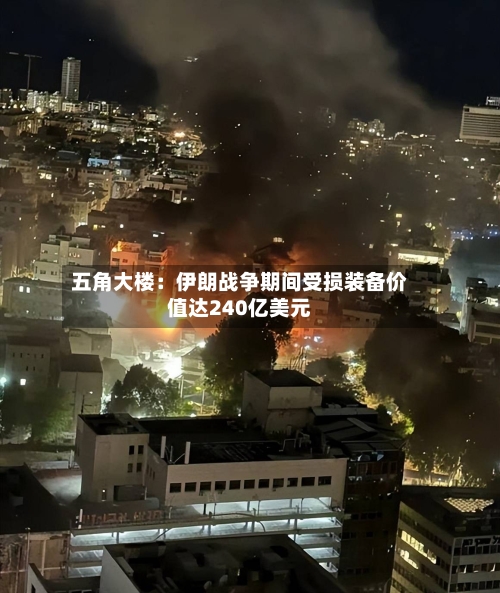 五角大楼:伊朗战争期间受损装备价值达240亿美元-第3张图片