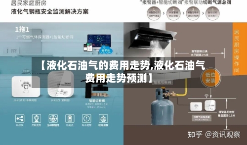 【液化石油气的费用走势,液化石油气费用走势预测】-第3张图片