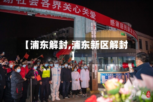 【浦东解封,浦东新区解封】-第1张图片