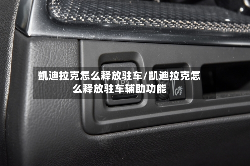 凯迪拉克怎么释放驻车/凯迪拉克怎么释放驻车辅助功能-第1张图片