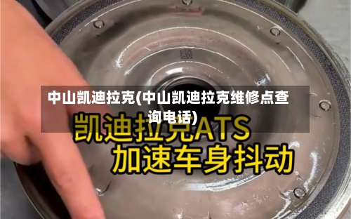 中山凯迪拉克(中山凯迪拉克维修点查询电话)-第1张图片