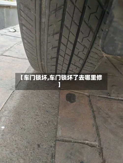 【车门锁坏,车门锁坏了去哪里修】-第1张图片