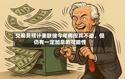 交易员预计美联储今年将按兵不动，但仍有一定加息的可能性-第2张图片