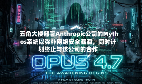 五角大楼部署Anthropic公司的Mythos系统以弥补网络安全漏洞，同时计划终止与该公司的合作-第1张图片